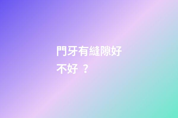 門牙有縫隙好不好？